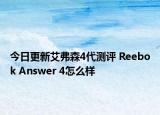 今日更新艾弗森4代测评 Reebok Answer 4怎么样