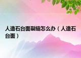 人造石台面裂缝怎么办（人造石台面）