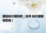 翻唱姚贝娜的歌（追寻 姚贝娜翻唱歌曲）