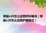 荣耀x20怎么设置呼叫等待（荣耀x20怎么设置护眼模式）