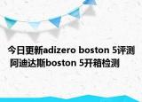 今日更新adizero boston 5评测 阿迪达斯boston 5开箱检测