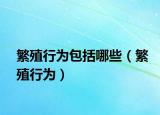 繁殖行为包括哪些（繁殖行为）