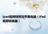 ipad视频转移到苹果电脑（iPad视频转换器）