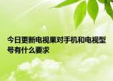 今日更新电视果对手机和电视型号有什么要求