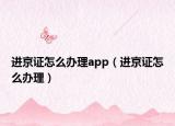 进京证怎么办理app（进京证怎么办理）
