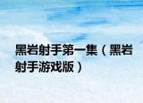 黑岩射手第一集（黑岩射手游戏版）