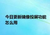 今日更新镜像投屏功能怎么用