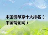 中国钢琴家十大排名（中国钢企网）