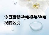 今日更新4k电视与8k电视的区别