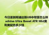 今日更新阿迪达斯UB中帮版怎么样 adidas Ultra Boost ATR Mid奥利奥配色多少钱