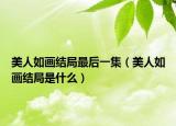 美人如画结局最后一集（美人如画结局是什么）