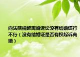 向法院提起离婚诉讼没有结婚证行不行（没有结婚证是否有权起诉离婚）