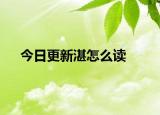 今日更新湛怎么读