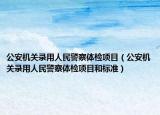 公安机关录用人民警察体检项目（公安机关录用人民警察体检项目和标准）