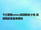 今日更新yeezy洞洞鞋多少钱 洞洞鞋的危害有哪些