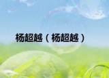 杨超越（杨超越）