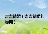 吉吉结婚（吉吉结婚礼物网）