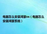 电脑怎么安装鸿蒙os（电脑怎么安装鸿蒙系统）