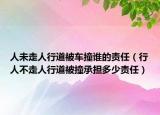 人未走人行道被车撞谁的责任（行人不走人行道被撞承担多少责任）