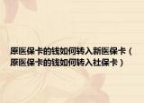 原医保卡的钱如何转入新医保卡（原医保卡的钱如何转入社保卡）
