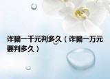 诈骗一千元判多久（诈骗一万元要判多久）
