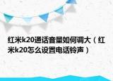 红米k20通话音量如何调大（红米k20怎么设置电话铃声）