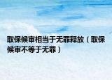 取保候审相当于无罪释放（取保候审不等于无罪）