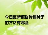 今日更新植物传播种子的方法有哪些