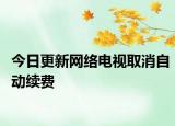 今日更新网络电视取消自动续费