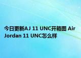 今日更新AJ 11 UNC开箱图 Air Jordan 11 UNC怎么样