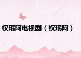 权珉阿电视剧（权珉阿）