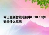 今日更新智能电视中HDR 10解码是什么意思