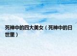 死神中的四大美女（死神中的日世里）