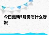 今日更新5月份吃什么螃蟹