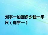 刘宇一油画多少钱一平尺（刘宇一）
