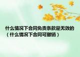 什么情况下合同免责条款是无效的（什么情况下合同可撤销）