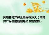 离婚的财产保全能保存多久（离婚财产保全的期限是怎么规定的）