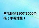羊毛地毯2500*3000价格（羊毛地毯）