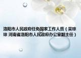 洛阳市人民政府任免国家工作人员（吴琼琼 河南省洛阳市人民政府办公室副主任）