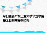 今日更新广东工业大学华立学院是全日制高等院校吗