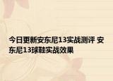 今日更新安东尼13实战测评 安东尼13球鞋实战效果