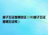 房子五证是哪些证（﻿﻿房子五证是哪五证呢）