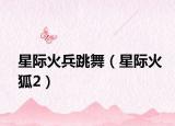 星际火兵跳舞（星际火狐2）