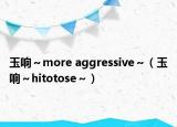 玉响～more aggressive～（玉响～hitotose～）