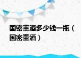 国密董酒多少钱一瓶（国密董酒）