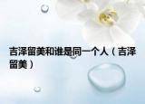 吉泽留美和谁是同一个人（吉泽留美）