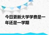 今日更新大学学费是一年还是一学期