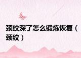 颈纹深了怎么锻炼恢复（颈纹）
