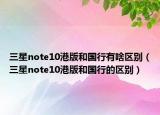 三星note10港版和国行有啥区别（三星note10港版和国行的区别）