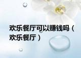 欢乐餐厅可以赚钱吗（欢乐餐厅）